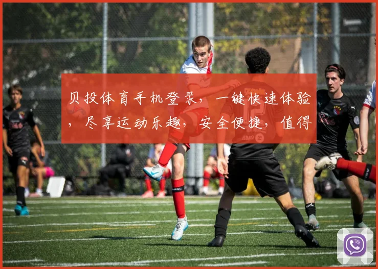 贝投体育手机登录，一键快速体验，尽享运动乐趣，安全便捷，值得信赖