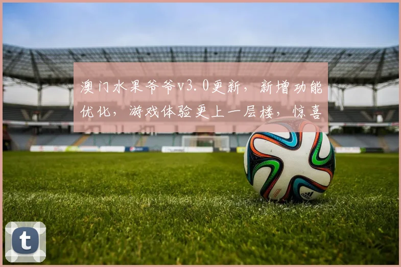 澳门水果爷爷v3.0更新，新增功能优化，游戏体验更上一层楼，惊喜连连逗你玩