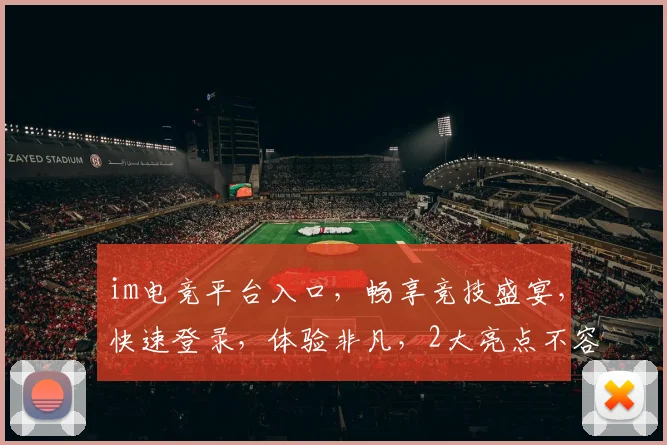 im电竞平台入口，畅享竞技盛宴，快速登录，体验非凡，2大亮点不容错过