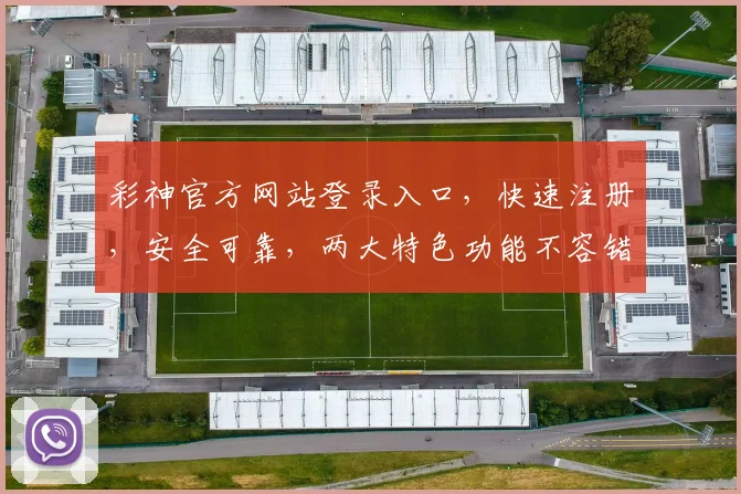 彩神官方网站登录入口，快速注册，安全可靠，两大特色功能不容错过，立即体验